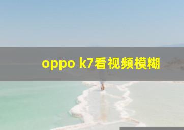 oppo k7看视频模糊